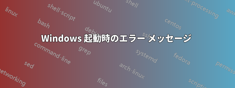 Windows 起動時のエラー メッセージ