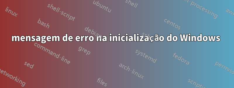 mensagem de erro na inicialização do Windows