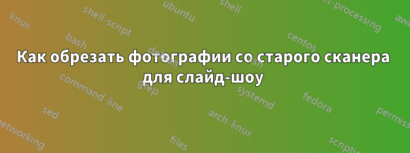 Как обрезать фотографии со старого сканера для слайд-шоу