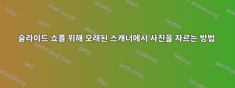 슬라이드 쇼를 위해 오래된 스캐너에서 사진을 자르는 방법