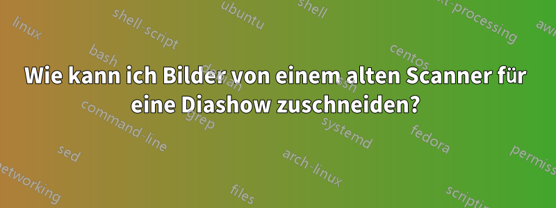 Wie kann ich Bilder von einem alten Scanner für eine Diashow zuschneiden?