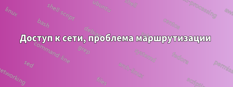 Доступ к сети, проблема маршрутизации