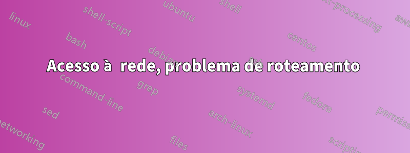 Acesso à rede, problema de roteamento