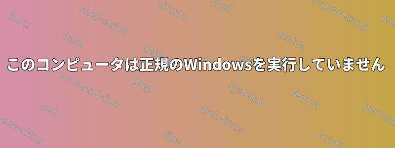 このコンピュータは正規のWindowsを実行していません