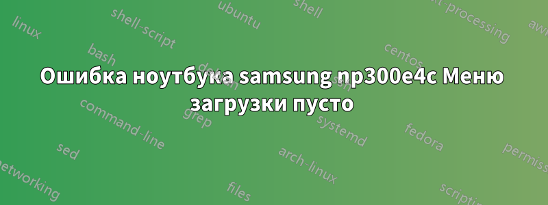 Ошибка ноутбука samsung np300e4c Меню загрузки пусто