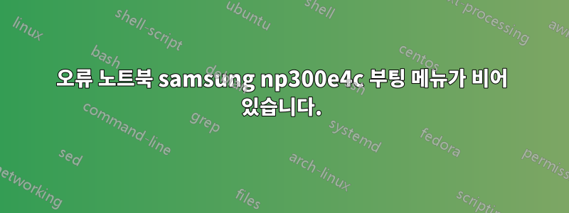 오류 노트북 samsung np300e4c 부팅 메뉴가 비어 있습니다.