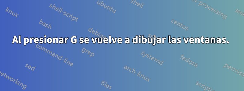 Al presionar G se vuelve a dibujar las ventanas.