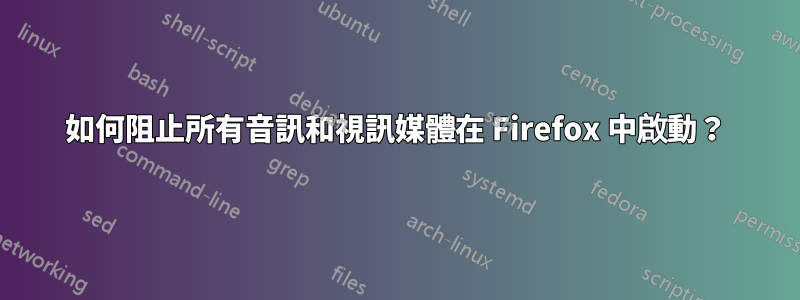 如何阻止所有音訊和視訊媒體在 Firefox 中啟動？