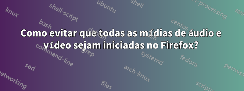 Como evitar que todas as mídias de áudio e vídeo sejam iniciadas no Firefox?