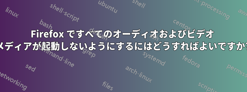 Firefox ですべてのオーディオおよびビデオ メディアが起動しないようにするにはどうすればよいですか?