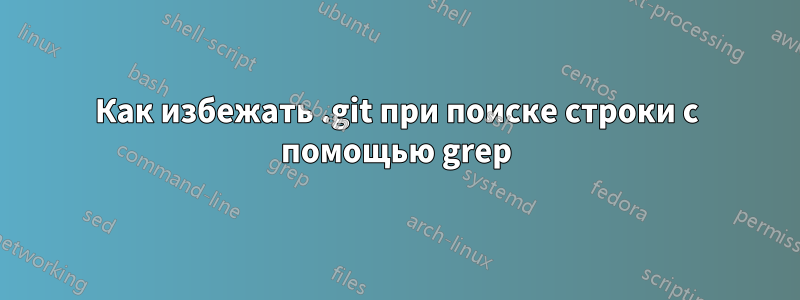 Как избежать .git при поиске строки с помощью grep