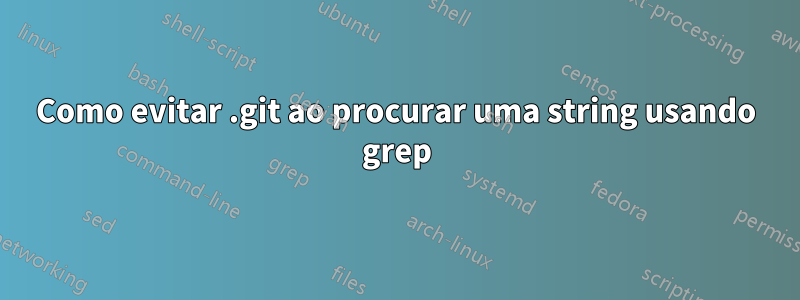 Como evitar .git ao procurar uma string usando grep