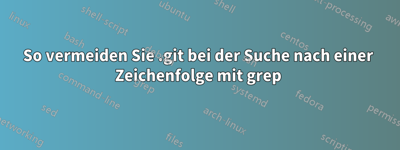 So vermeiden Sie .git bei der Suche nach einer Zeichenfolge mit grep