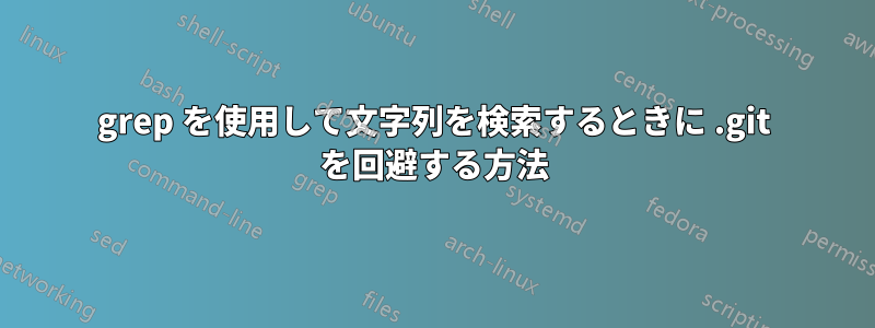 grep を使用して文字列を検索するときに .git を回避する方法