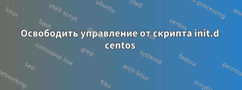 Освободить управление от скрипта init.d centos