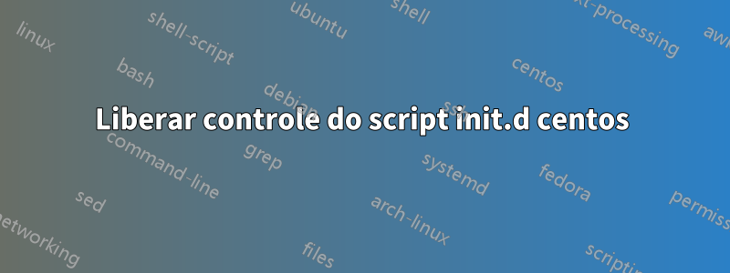 Liberar controle do script init.d centos