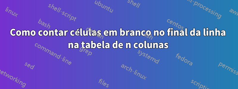 Como contar células em branco no final da linha na tabela de n colunas