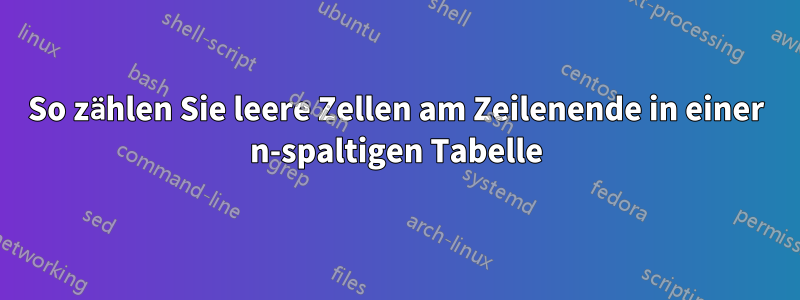 So zählen Sie leere Zellen am Zeilenende in einer n-spaltigen Tabelle