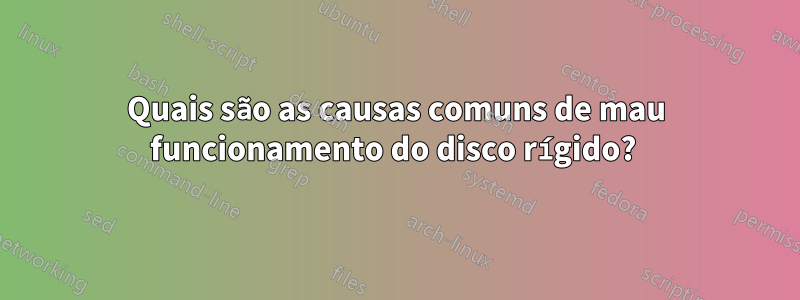 Quais são as causas comuns de mau funcionamento do disco rígido? 