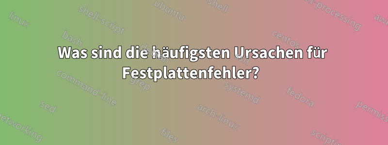 Was sind die häufigsten Ursachen für Festplattenfehler? 