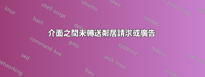 介面之間未轉送鄰居請求或廣告