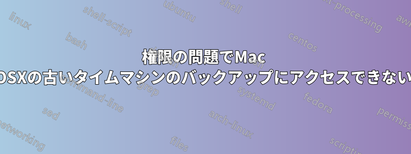 権限の問題でMac OSXの古いタイムマシンのバックアップにアクセスできない