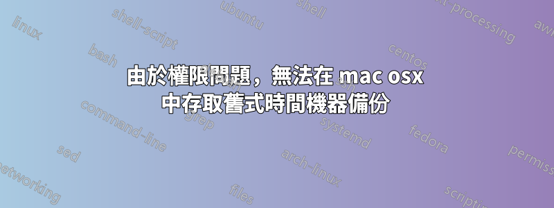 由於權限問題，無法在 mac osx 中存取舊式時間機器備份