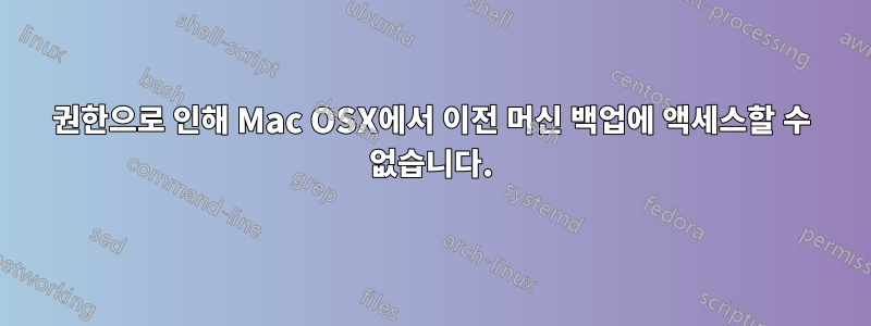 권한으로 인해 Mac OSX에서 이전 머신 백업에 액세스할 수 없습니다.