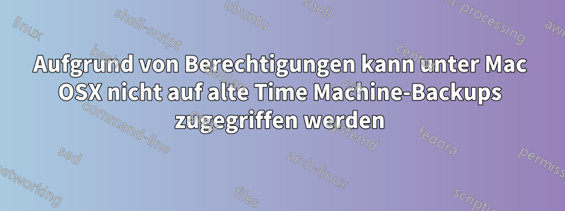 Aufgrund von Berechtigungen kann unter Mac OSX nicht auf alte Time Machine-Backups zugegriffen werden