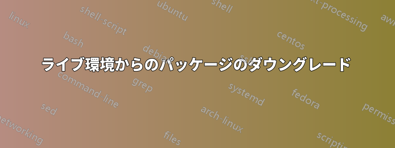 ライブ環境からのパッケージのダウングレード