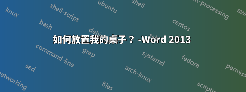 如何放置我的桌子？ -Word 2013