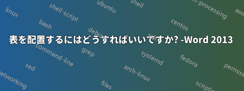 表を配置するにはどうすればいいですか? -Word 2013