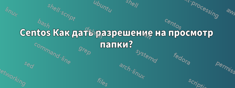 Centos Как дать разрешение на просмотр папки?