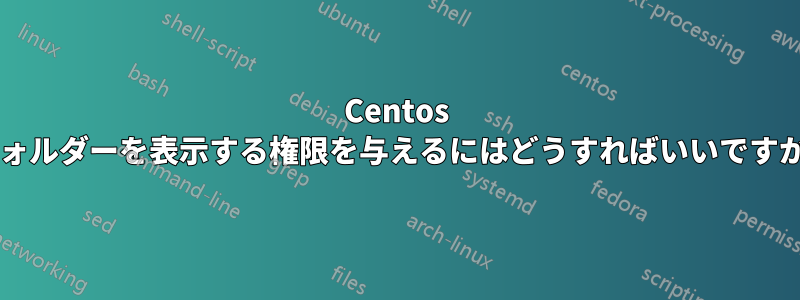 Centos フォルダーを表示する権限を与えるにはどうすればいいですか?