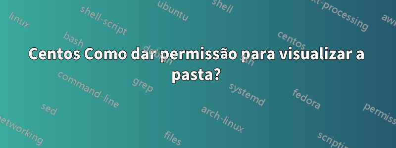 Centos Como dar permissão para visualizar a pasta?