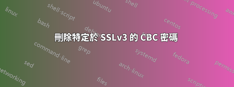 刪除特定於 SSLv3 的 CBC 密碼