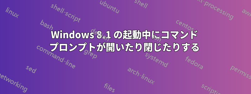 Windows 8.1 の起動中にコマンド プロンプトが開いたり閉じたりする