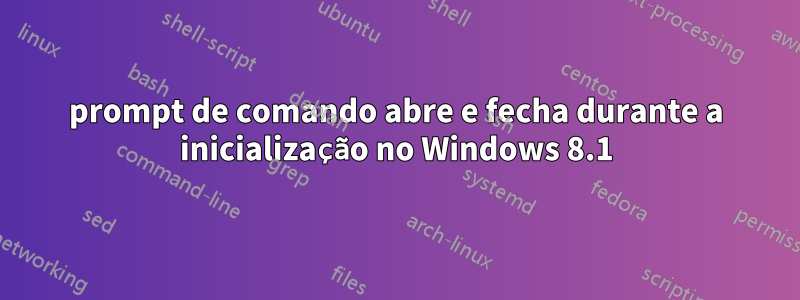 prompt de comando abre e fecha durante a inicialização no Windows 8.1