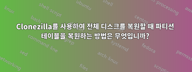 Clonezilla를 사용하여 전체 디스크를 복원할 때 파티션 테이블을 복원하는 방법은 무엇입니까?