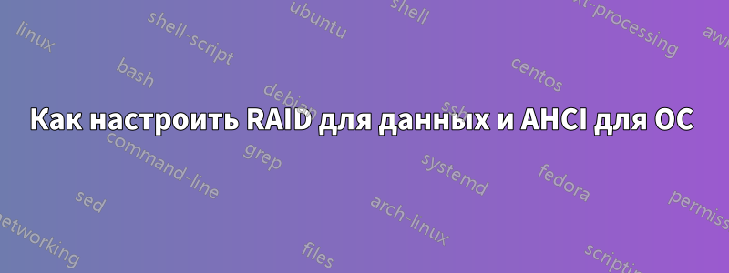 Как настроить RAID для данных и AHCI для ОС