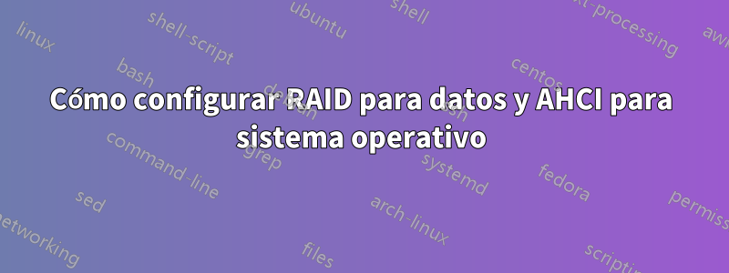 Cómo configurar RAID para datos y AHCI para sistema operativo