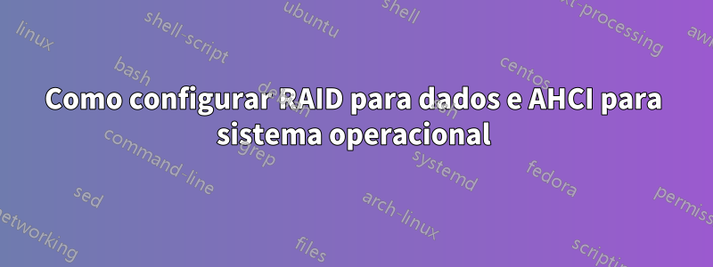 Como configurar RAID para dados e AHCI para sistema operacional