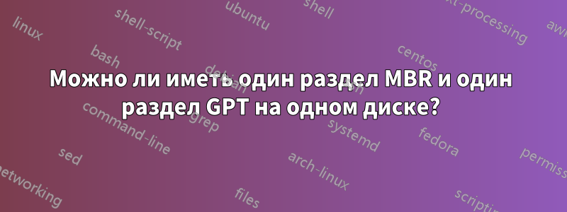 Можно ли иметь один раздел MBR и один раздел GPT на одном диске?