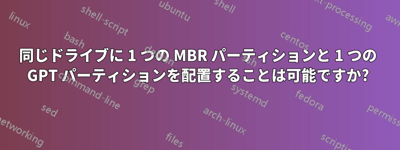 同じドライブに 1 つの MBR パーティションと 1 つの GPT パーティションを配置することは可能ですか?