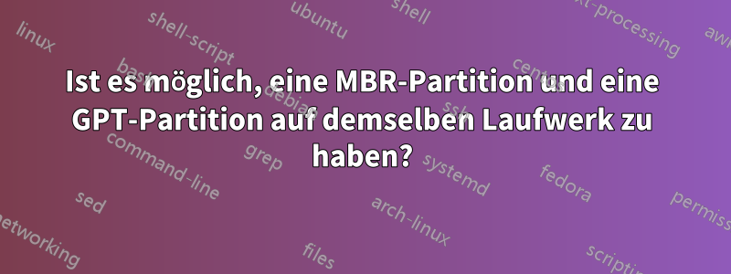 Ist es möglich, eine MBR-Partition und eine GPT-Partition auf demselben Laufwerk zu haben?