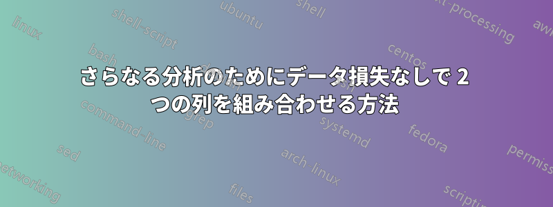 さらなる分析のためにデータ損失なしで 2 つの列を組み合わせる方法