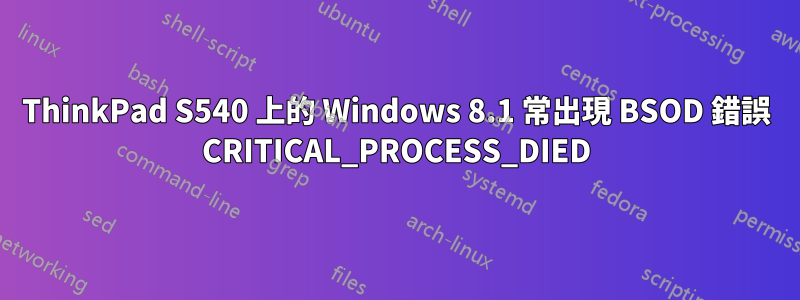 ThinkPad S540 上的 Windows 8.1 常出現 BSOD 錯誤 CRITICAL_PROCESS_DIED