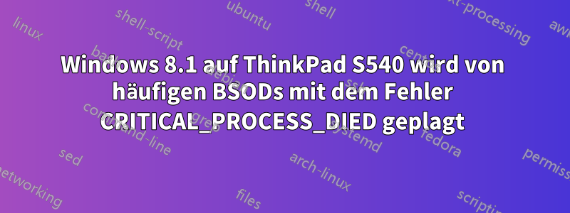 Windows 8.1 auf ThinkPad S540 wird von häufigen BSODs mit dem Fehler CRITICAL_PROCESS_DIED geplagt