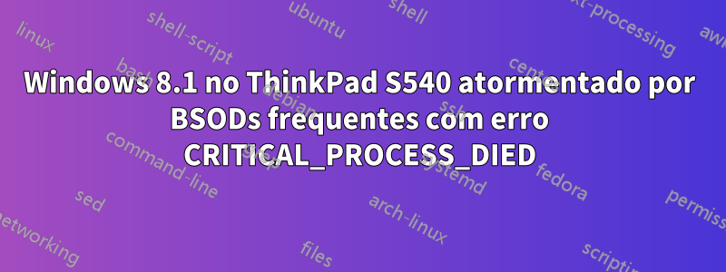 Windows 8.1 no ThinkPad S540 atormentado por BSODs frequentes com erro CRITICAL_PROCESS_DIED