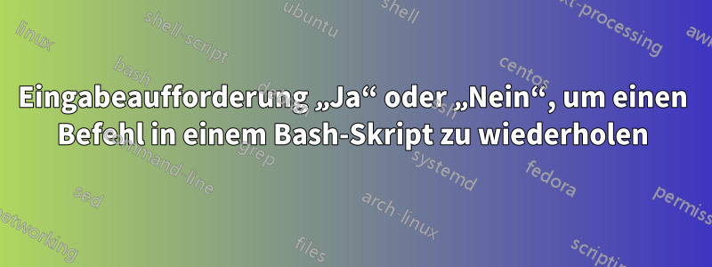 Eingabeaufforderung „Ja“ oder „Nein“, um einen Befehl in einem Bash-Skript zu wiederholen